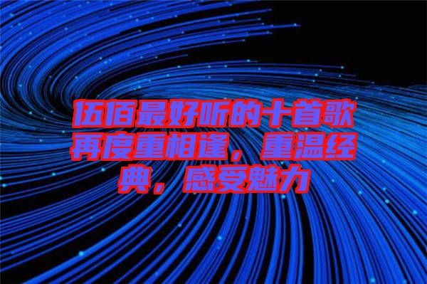 伍佰最好聽的十首歌再度重相逢，重溫經典，感受魅力