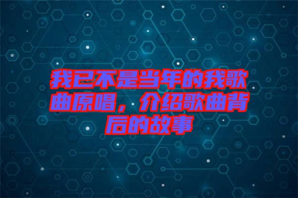 我已不是當年的我歌曲原唱，介紹歌曲背后的故事