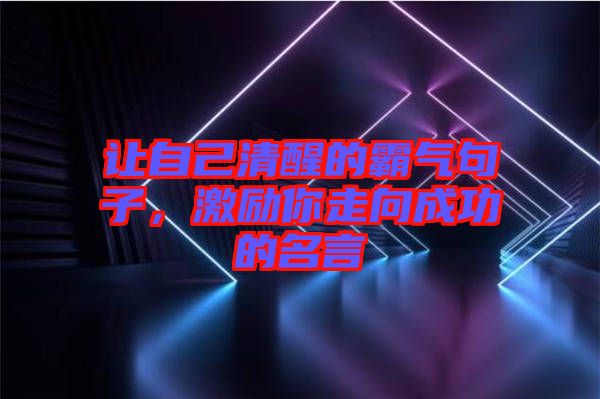 讓自己清醒的霸氣句子，激勵你走向成功的名言