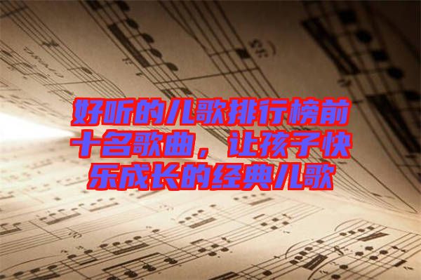 好聽的兒歌排行榜前十名歌曲，讓孩子快樂成長的經典兒歌