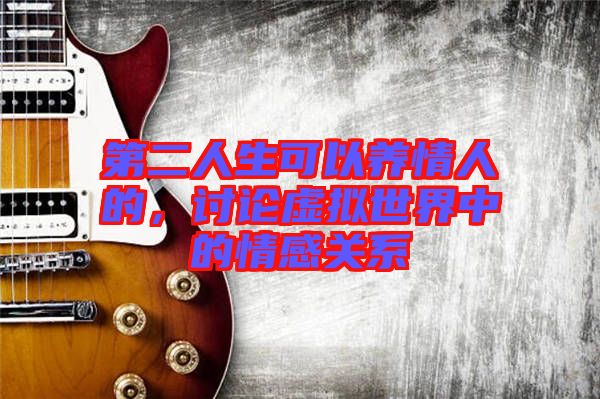 第二人生可以養(yǎng)情人的，討論虛擬世界中的情感關(guān)系
