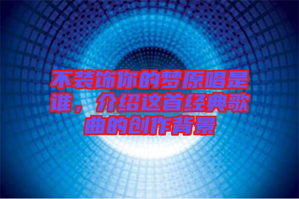 不裝飾你的夢原唱是誰，介紹這首經典歌曲的創作背景