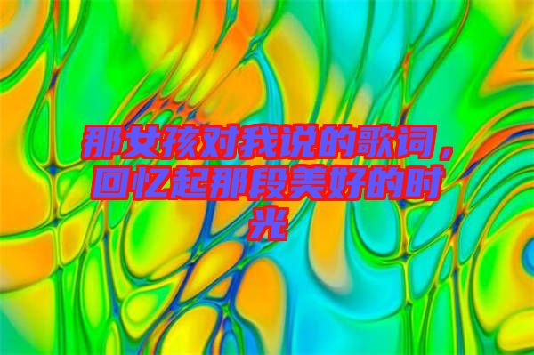那女孩對(duì)我說(shuō)的歌詞，回憶起那段美好的時(shí)光