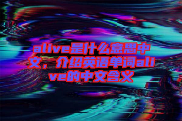 alive是什么意思中文，介紹英語單詞alive的中文含義