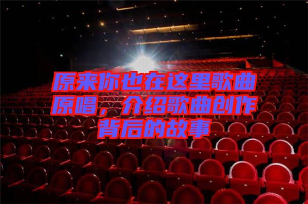 原來你也在這里歌曲原唱，介紹歌曲創作背后的故事