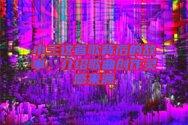 小三這首歌背后的故事，介紹歌曲創作靈感來源