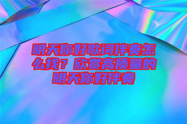 明天你好歌詞伴奏怎么找？欣賞高質量的明天你好伴奏