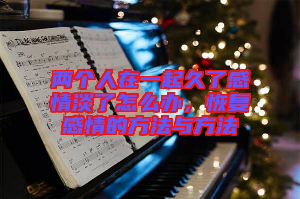 兩個(gè)人在一起久了感情淡了怎么辦，恢復(fù)感情的方法與方法