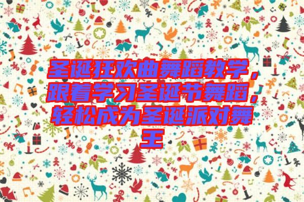 圣誕狂歡曲舞蹈教學，跟著學習圣誕節舞蹈，輕松成為圣誕派對舞王