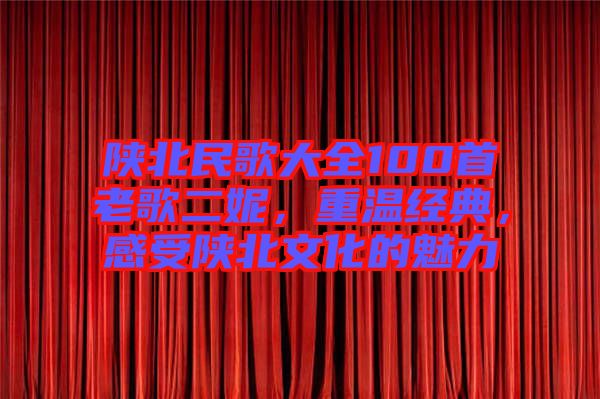 陜北民歌大全100首老歌二妮，重溫經(jīng)典，感受陜北文化的魅力