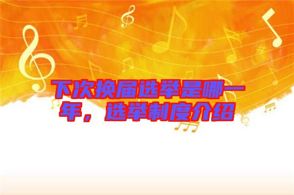 下次換屆選舉是哪一年，選舉制度介紹