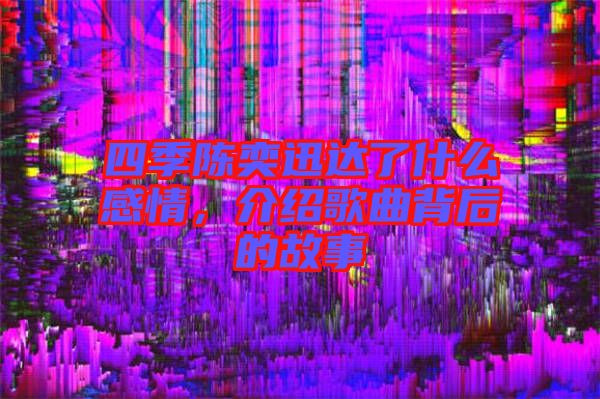 四季陳奕迅達(dá)了什么感情，介紹歌曲背后的故事