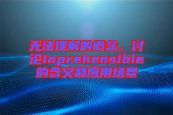 無法理解的概念，討論inprehensible的含義和應用場景