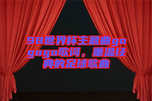 98世界杯主題曲gogogo歌詞，重溫經典的足球歌曲