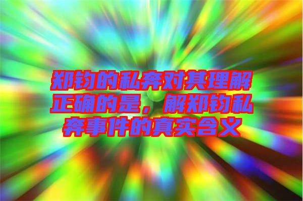 鄭鈞的私奔對其理解正確的是，解鄭鈞私奔事件的真實含義