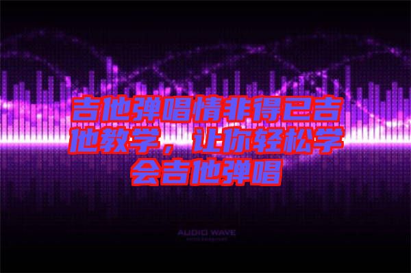 吉他彈唱情非得已吉他教學，讓你輕松學會吉他彈唱