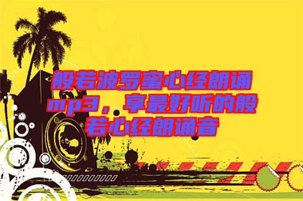 般若波羅蜜心經朗誦mp3，享最好聽的般若心經朗誦音