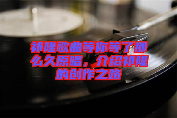 祁隆歌曲等你等了那么久原唱，介紹祁隆的創作之路