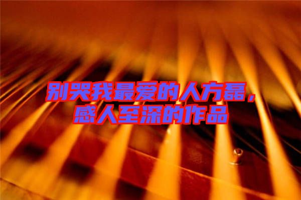 別哭我最?lèi)?ài)的人方磊，感人至深的作品