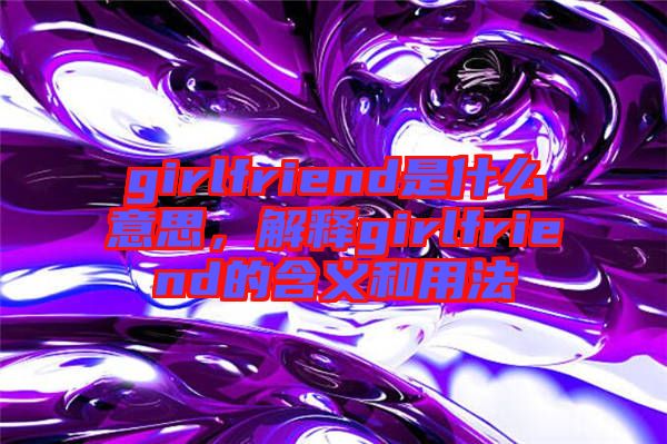 girlfriend是什么意思，解釋girlfriend的含義和用法