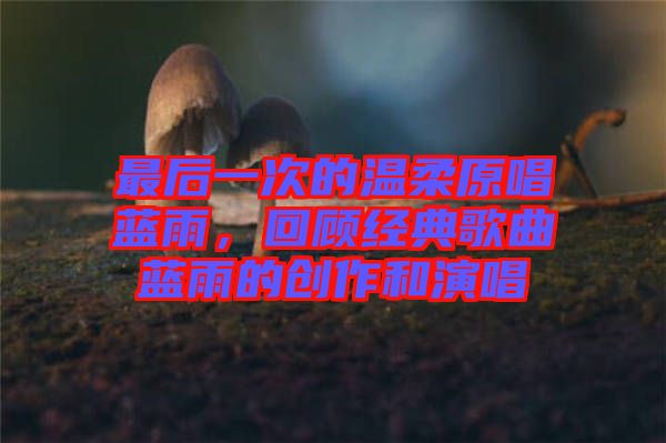 最后一次的溫柔原唱藍(lán)雨，回顧經(jīng)典歌曲藍(lán)雨的創(chuàng)作和演唱