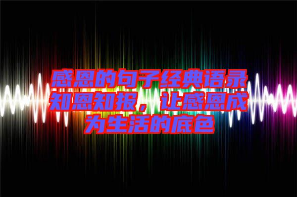 感恩的句子經典語錄知恩知報，讓感恩成為生活的底色