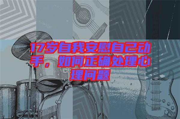 17歲自我安慰自己動(dòng)手，如何正確處理心理問(wèn)題