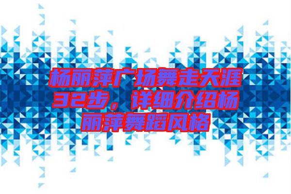 楊麗萍廣場舞走天涯32步，詳細介紹楊麗萍舞蹈風格