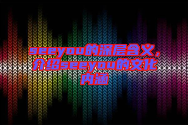 seeyou的深層含義，介紹seeyou的文化內涵