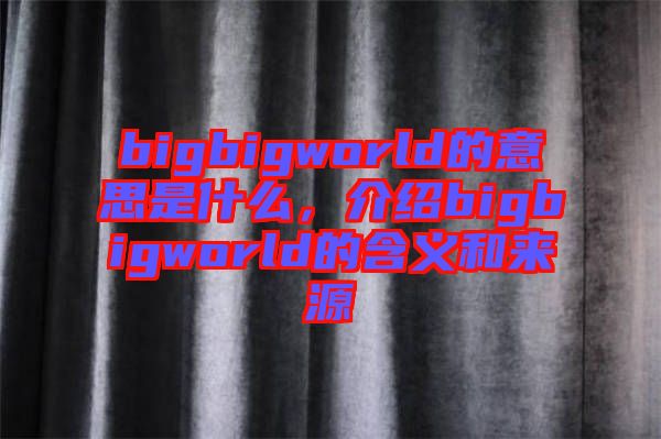 bigbigworld的意思是什么，介紹bigbigworld的含義和來源