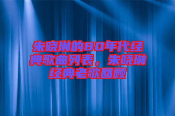 朱曉琳的80年代經典歌曲列表，朱曉琳經典老歌回顧