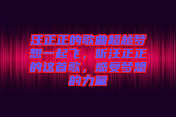 汪正正的歌曲超越夢想一起飛，聽汪正正的這首歌，感受夢想的力量