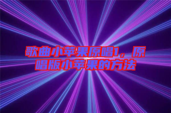 歌曲小蘋果原唱1，原唱版小蘋果的方法