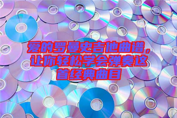 愛的羅曼史吉他曲譜，讓你輕松學會彈奏這首經(jīng)典曲目