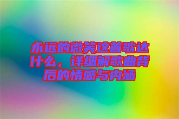永遠的微笑這首歌達什么，詳細解歌曲背后的情感與內涵