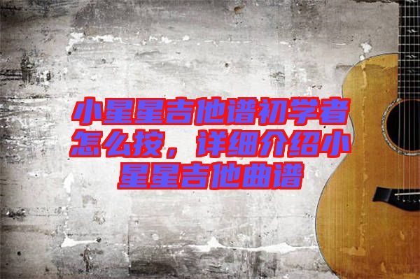小星星吉他譜初學者怎么按，詳細介紹小星星吉他曲譜