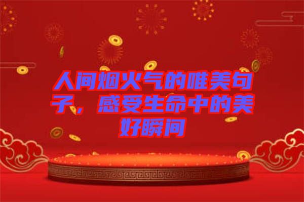 人間煙火氣的唯美句子，感受生命中的美好瞬間