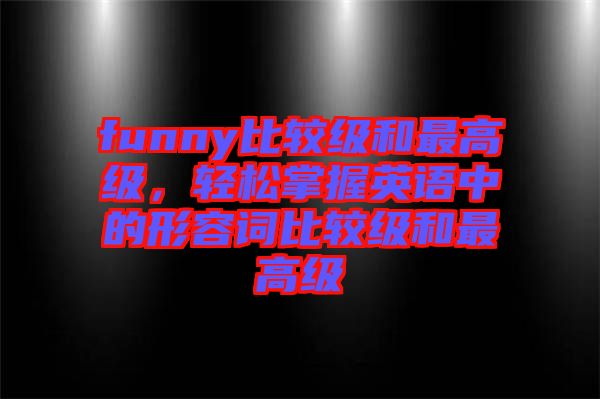 funny比較級和最高級，輕松掌握英語中的形容詞比較級和最高級