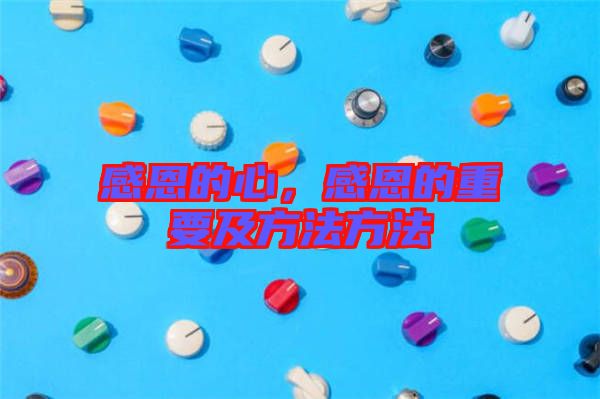 感恩的心，感恩的重要及方法方法