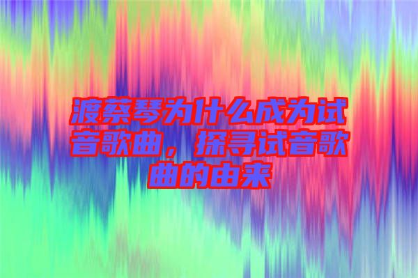 渡蔡琴為什么成為試音歌曲，探尋試音歌曲的由來