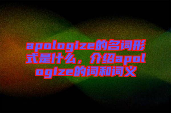 apologize的名詞形式是什么，介紹apologize的詞和詞義