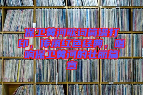 保衛黃河歌詞簡譜打印，傳承紅色經典，唱響保衛黃河的壯麗篇章