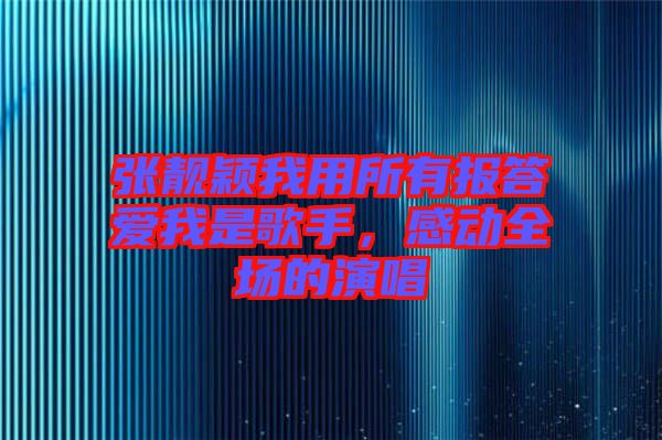 張靚穎我用所有報答愛我是歌手，感動全場的演唱