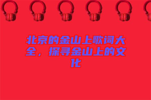 北京的金山上歌詞大全，探尋金山上的文化