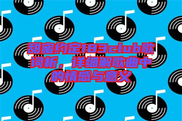 甜蜜約定183club歌詞析，詳細解歌曲中的情感與意義