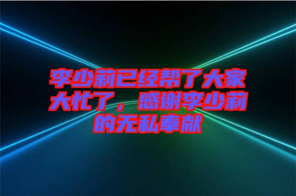 李少莉已經(jīng)幫了大家大忙了，感謝李少莉的無(wú)私奉獻(xiàn)