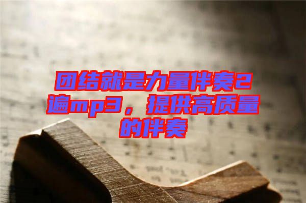 團結就是力量伴奏2遍mp3，提供高質(zhì)量的伴奏