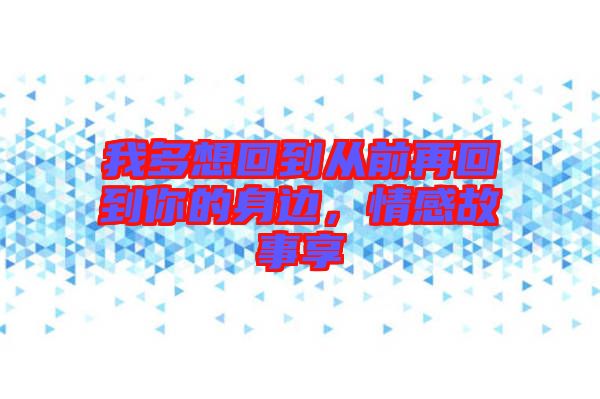 我多想回到從前再回到你的身邊，情感故事享