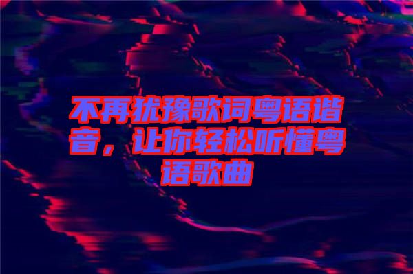 不再猶豫歌詞粵語諧音，讓你輕松聽懂粵語歌曲