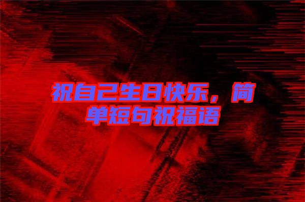 祝自己生日快樂，簡(jiǎn)單短句祝福語